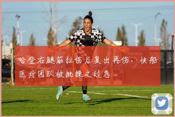 哈登右腿筋拉伤后复出再伤，快船医疗团队被批操之过急